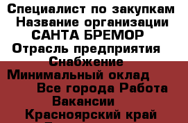 Специалист по закупкам › Название организации ­ САНТА БРЕМОР › Отрасль предприятия ­ Снабжение › Минимальный оклад ­ 30 000 - Все города Работа » Вакансии   . Красноярский край,Дивногорск г.